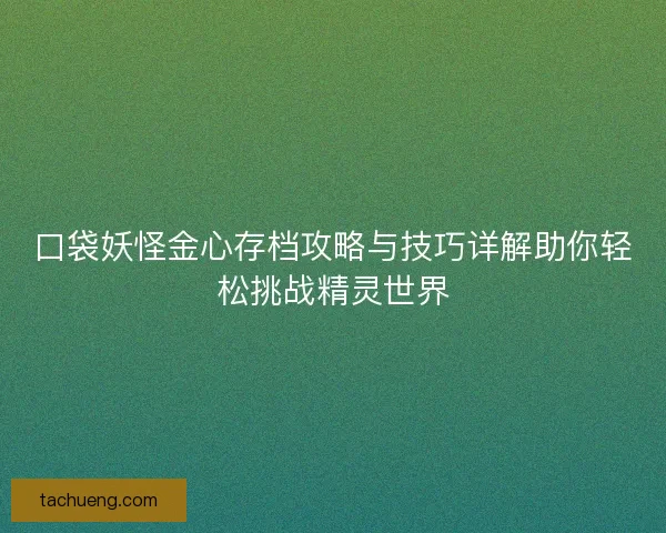 口袋妖怪金心存档攻略与技巧详解助你轻松挑战精灵世界