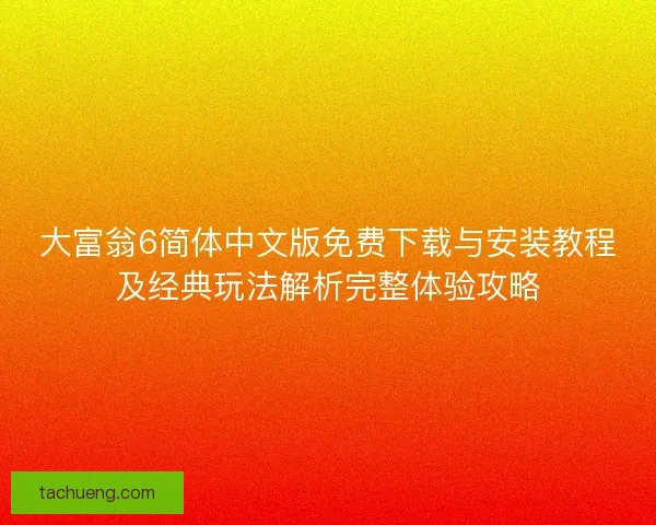 大富翁6简体中文版免费下载与安装教程及经典玩法解析完整体验攻略