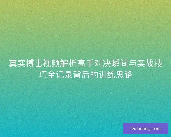真实搏击视频解析高手对决瞬间与实战技巧全记录背后的训练思路 真实搏击视频解析高手对决瞬间与实战技巧全记录背后的训练思路
