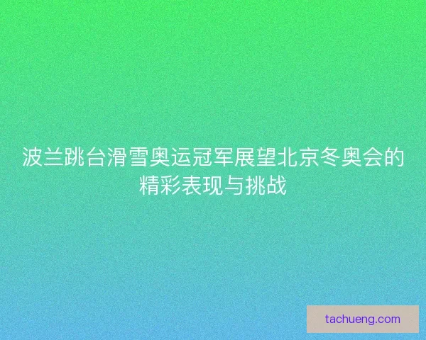 波兰跳台滑雪奥运冠军展望北京冬奥会的精彩表现与挑战