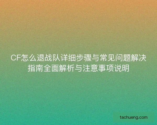 CF怎么退战队详细步骤与常见问题解决指南全面解析与注意事项说明
