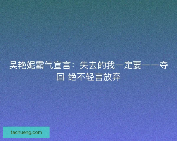 吴艳妮霸气宣言:失去的我一定要一一夺回 绝不轻言放弃 吴艳妮霸气宣言:失去的我一定要一一夺回 绝不轻言放弃